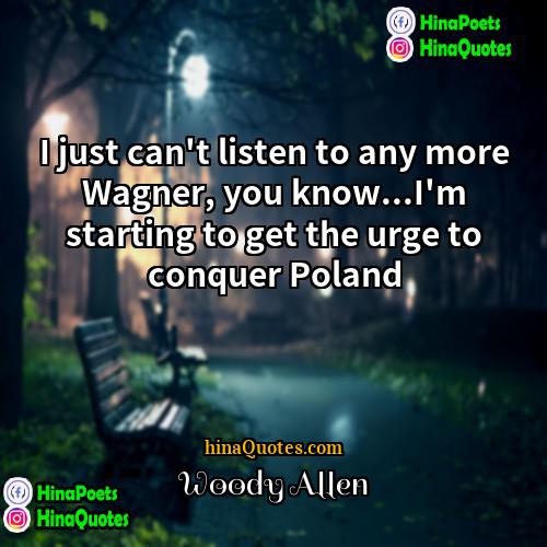 Woody Allen Quotes | I just can't listen to any more